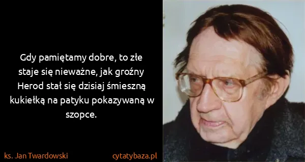 ks. Jan Twardowski: Gdy pamiętamy dobre, to złe staje się nieważne, jak...