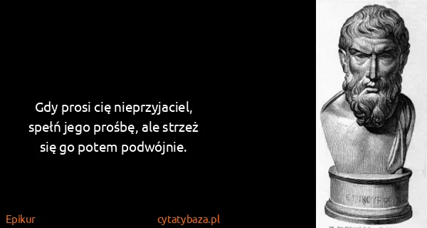 Epikur: Gdy prosi cię nieprzyjaciel, spełń jego prośbę, ale...