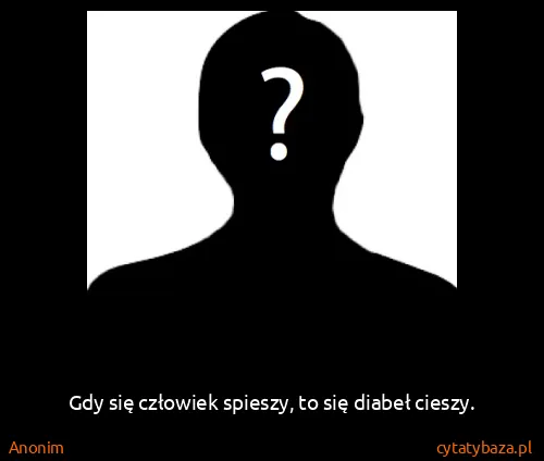 Anonim: Gdy się człowiek spieszy, to się diabeł cieszy.