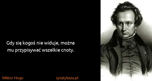 Wiktor Hugo: Gdy się kogoś nie widuje, można mu przypisywać wszelkie...