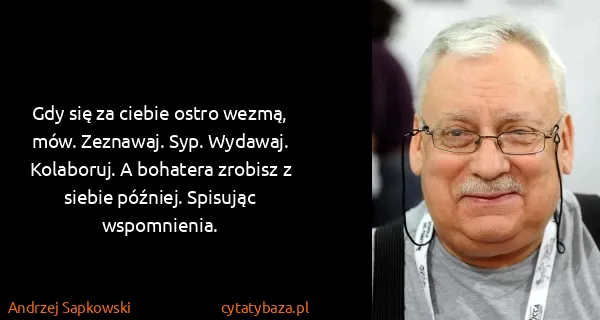 Andrzej Sapkowski: Gdy się za ciebie ostro wezmą, mów. Zeznawaj. Syp....