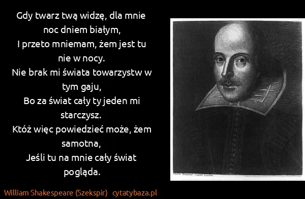 William Shakespeare (Szekspir): Gdy twarz twą widzę, dla mnie noc dniem białym,
I przeto...