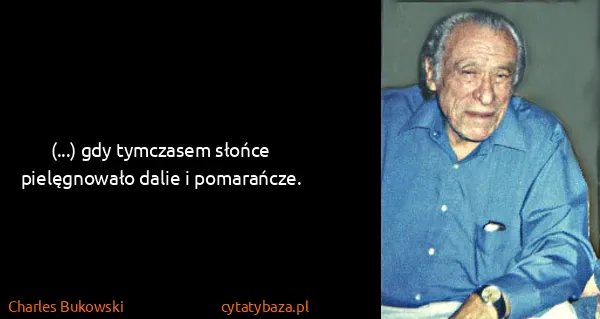 Charles Bukowski: (...) gdy tymczasem słońce pielęgnowało dalie i...