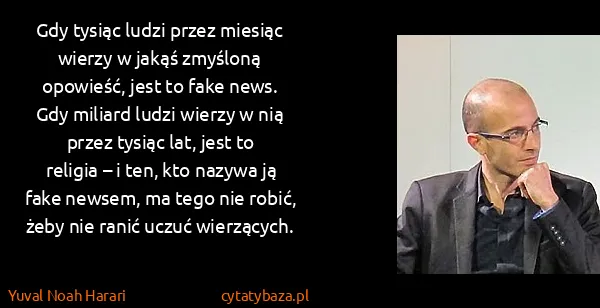 Yuval Noah Harari: Gdy tysiąc ludzi przez miesiąc wierzy w jakąś zmyśloną...