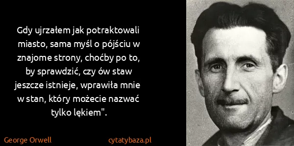 George Orwell: Gdy ujrzałem jak potraktowali miasto, sama myśl o...