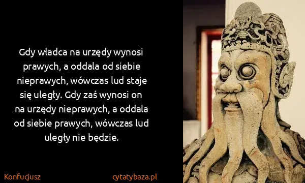 Konfucjusz: Gdy władca na urzędy wynosi prawych, a oddala od siebie...