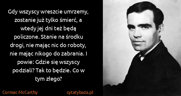 Cormac McCarthy: Gdy wszyscy wreszcie umrzemy, zostanie już tylko śmierć,...