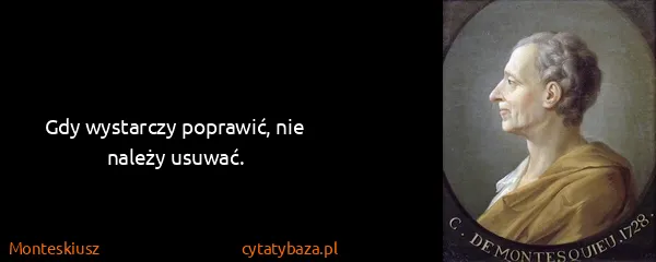 Monteskiusz: Gdy wystarczy poprawić, nie należy usuwać.