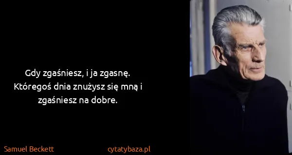 Samuel Beckett: Gdy zgaśniesz, i ja zgasnę. Któregoś dnia znużysz się...