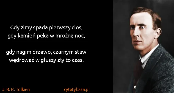 J. R. R. Tolkien: Gdy zimy spada pierwszy cios,
    gdy kamień pęka w...