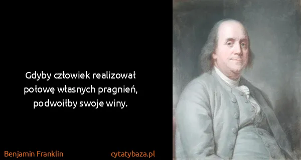 Benjamin Franklin: Gdyby człowiek realizował połowę własnych pragnień,...