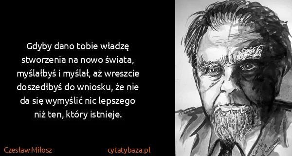 Czesław Miłosz: Gdyby dano tobie władzę stworzenia na nowo świata,...