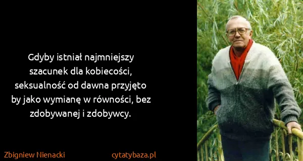 Zbigniew Nienacki: Gdyby istniał najmniejszy szacunek dla kobiecości,...
