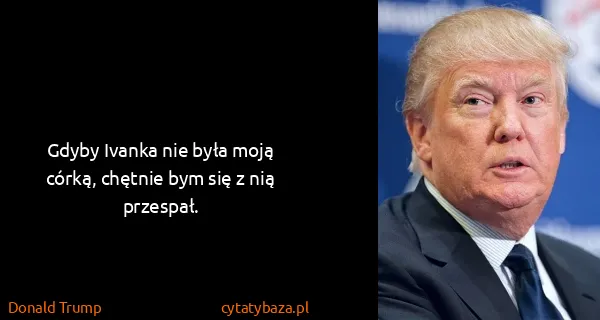 Donald Trump: Gdyby Ivanka nie była moją córką, chętnie bym się z nią...
