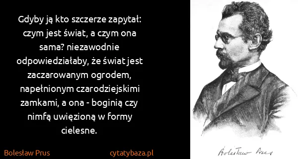 Bolesław Prus: Gdyby ją kto szczerze zapytał: czym jest świat, a czym...