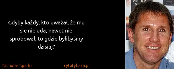 Nicholas Sparks: Gdyby każdy, kto uważał, że mu się nie uda, nawet nie...