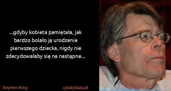 Stephen King: ...gdyby kobieta pamiętała, jak bardzo bolało ją...