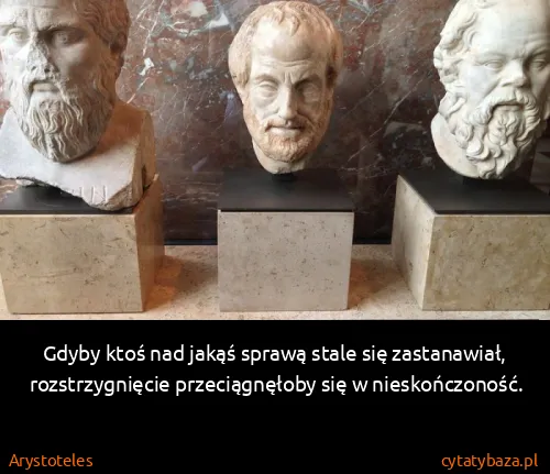 Arystoteles: Gdyby ktoś nad jakąś sprawą stale się zastanawiał,...