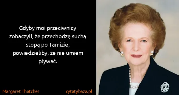 Margaret Thatcher: Gdyby moi przeciwnicy zobaczyli, że przechodzę suchą...