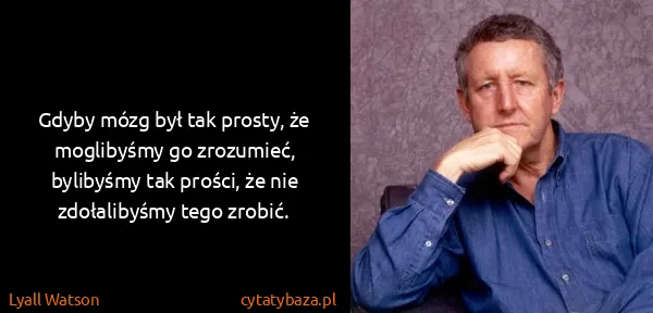 Lyall Watson: Gdyby mózg był tak prosty, że moglibyśmy go zrozumieć,...