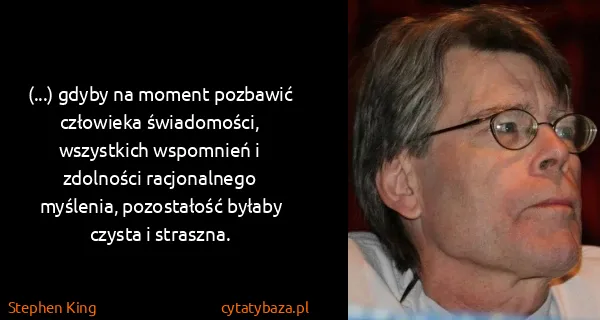 Stephen King: (...) gdyby na moment pozbawić człowieka świadomości,...