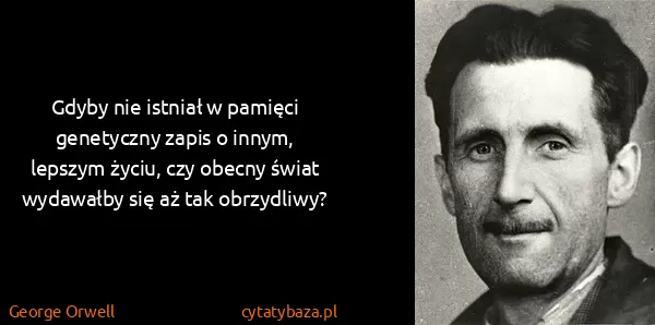 George Orwell: Gdyby nie istniał w pamięci genetyczny zapis o innym,...