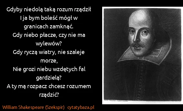 William Shakespeare (Szekspir): Gdyby niedolą taką rozum rządził
I ja bym boleść mógł w...