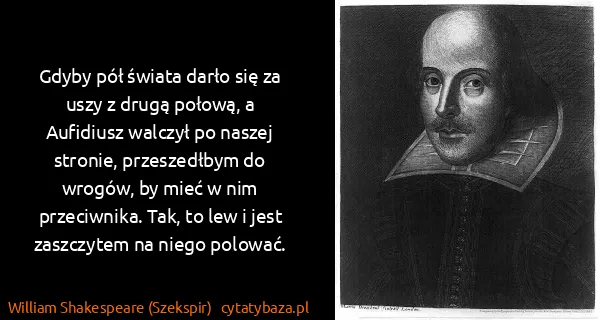 William Shakespeare (Szekspir): Gdyby pół świata darło się za uszy z drugą połową, a...