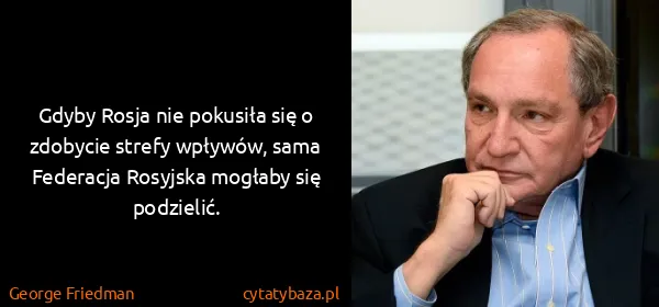 George Friedman: Gdyby Rosja nie pokusiła się o zdobycie strefy wpływów,...