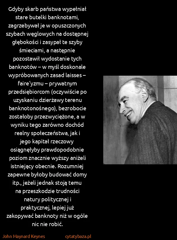 John Maynard Keynes: Gdyby skarb państwa wypełniał stare butelki banknotami,...