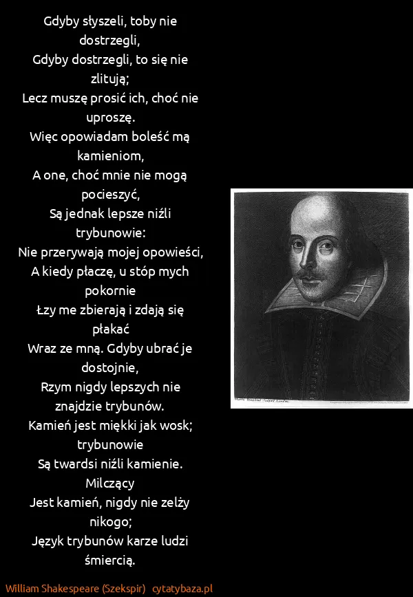 William Shakespeare (Szekspir): Gdyby słyszeli, toby nie dostrzegli, 
Gdyby dostrzegli,...