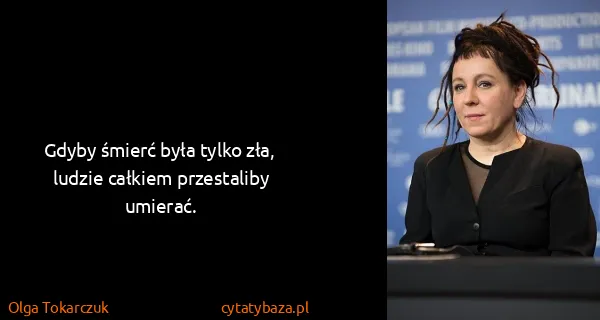 Olga Tokarczuk: Gdyby śmierć była tylko zła, ludzie całkiem przestaliby...