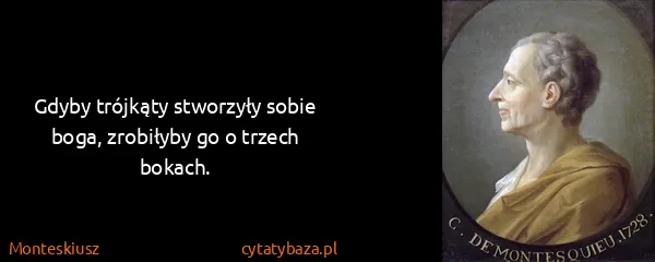 Monteskiusz: Gdyby trójkąty stworzyły sobie boga, zrobiłyby go o...