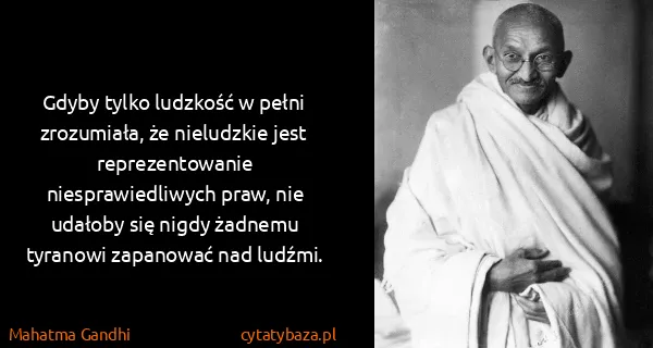 Mahatma Gandhi: Gdyby tylko ludzkość w pełni zrozumiała, że nieludzkie...