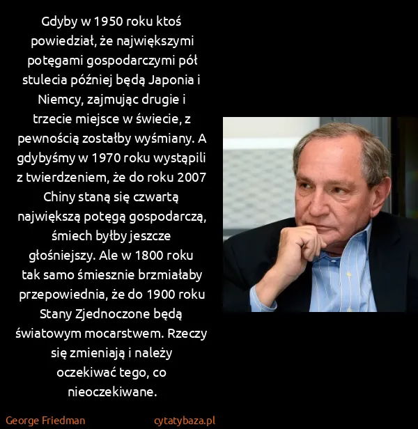George Friedman: Gdyby w 1950 roku ktoś powiedział, że największymi...