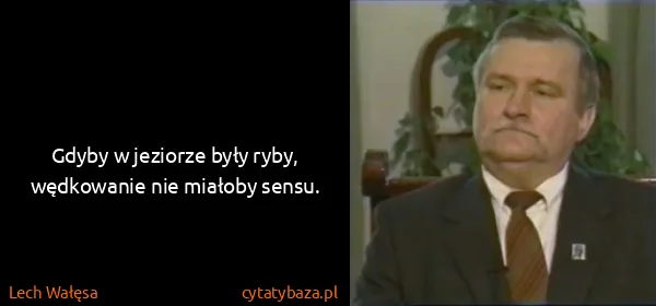 Lech Wałęsa: Gdyby w jeziorze były ryby, wędkowanie nie miałoby sensu.
