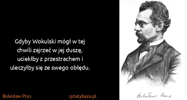 Bolesław Prus: Gdyby Wokulski mógł w tej chwili zajrzeć w jej duszę,...