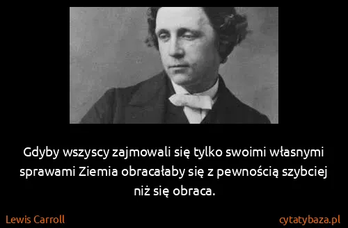 Lewis Carroll: Gdyby wszyscy zajmowali się tylko swoimi własnymi...