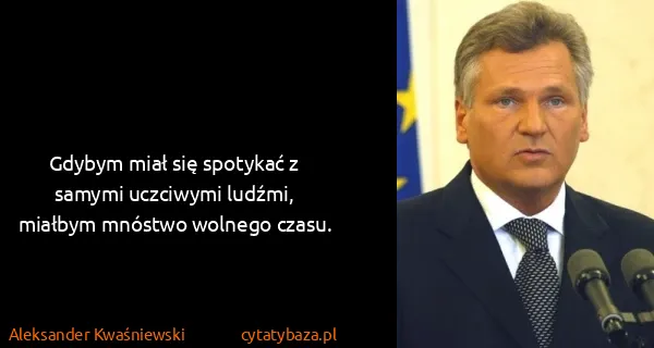 Aleksander Kwaśniewski: Gdybym miał się spotykać z samymi uczciwymi ludźmi,...