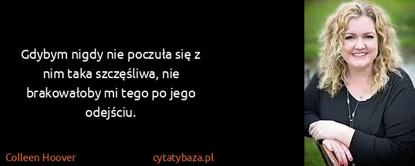 Colleen Hoover: Gdybym nigdy nie poczuła się z nim taka szczęśliwa, nie...