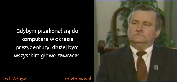 Lech Wałęsa: Gdybym przekonał się do komputera w okresie...
