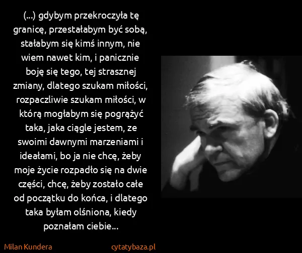Milan Kundera: (...) gdybym przekroczyła tę granicę, przestałabym być...