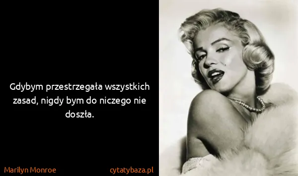 Marilyn Monroe: Gdybym przestrzegała wszystkich zasad, nigdy bym do...