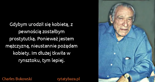 Charles Bukowski: Gdybym urodził się kobietą, z pewnością zostałbym...