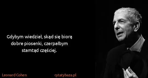 Leonard Cohen: Gdybym wiedział, skąd się biorą dobre piosenki,...