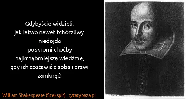 William Shakespeare (Szekspir): Gdybyście widzieli,
jak łatwo nawet tchórzliwy niedojda...
