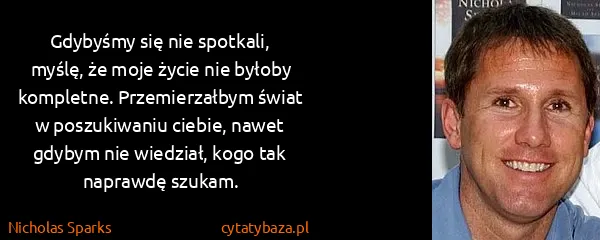 Nicholas Sparks: Gdybyśmy się nie spotkali, myślę, że moje życie nie...