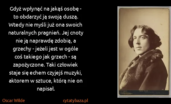 Oscar Wilde: Gdyż wpłynąć na jakąś osobę - to obdarzyć ją swoją...