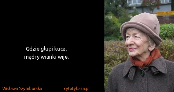 Wisława Szymborska: Gdzie głupi kuca, 
mądry wianki wije.