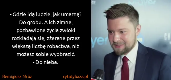 Remigiusz Mróz: - Gdzie idą ludzie, jak umarną?
Do grobu. A ich zimne,...